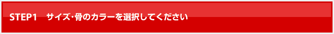 STEP.1 サイズ・骨のカラーを選択してください