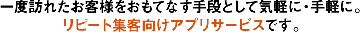 リピート集客向けアプリサービスです。