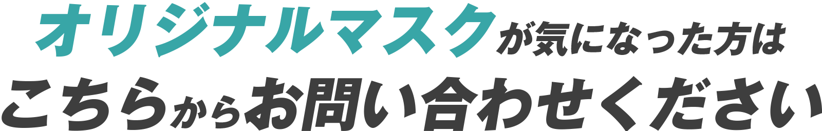 オリジナルマスクが気になった方はこちらからお問い合わせください