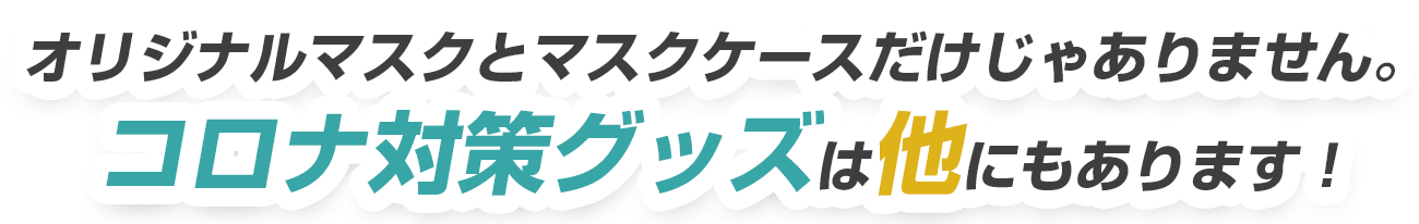 オリジナルマスクとマスクケースだけじゃありません。コロナ対策グッズは他にもあります！